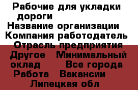 Рабочие для укладки дороги  apre2012@bk.ru › Название организации ­ Компания-работодатель › Отрасль предприятия ­ Другое › Минимальный оклад ­ 1 - Все города Работа » Вакансии   . Липецкая обл.